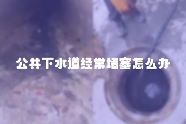 公共下水道經常堵塞怎么辦