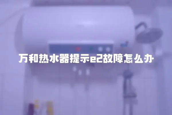 萬和熱水器提示e2故障怎么辦