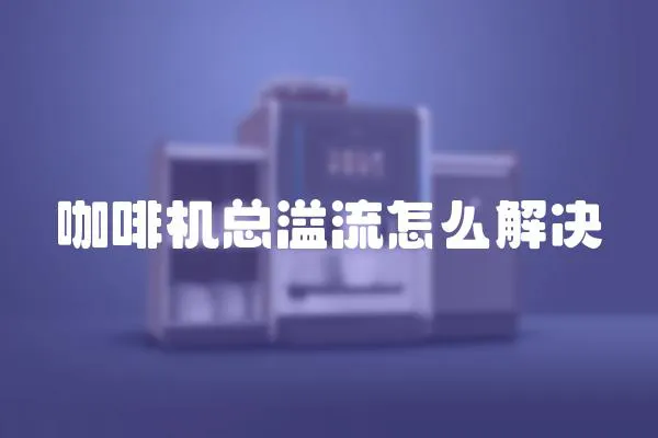 咖啡机总溢流怎么解决