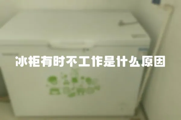 冰柜有時不工作是什么原因