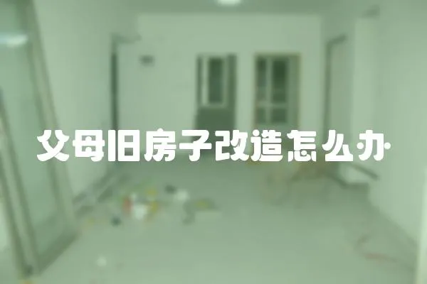 父母舊房子改造怎么辦
