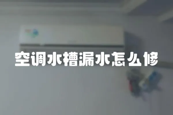 空調(diào)水槽漏水怎么修