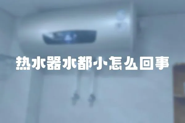 熱水器水都小怎么回事