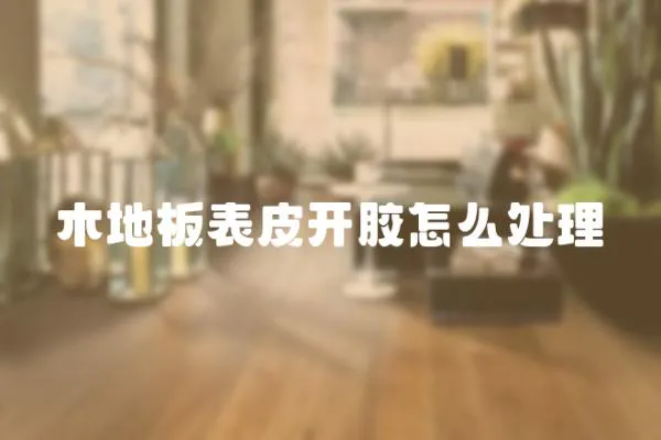 木地板表皮開膠怎么處理