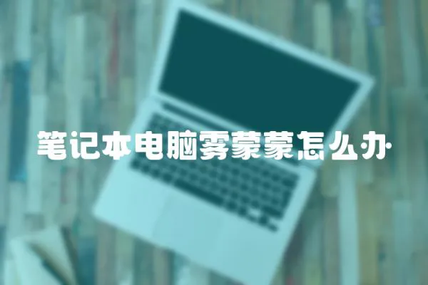 筆記本電腦霧蒙蒙怎么辦