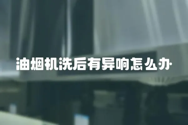 油煙機洗后有異響怎么辦