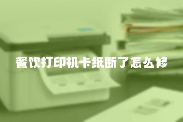 餐飲打印機卡紙斷了怎么修