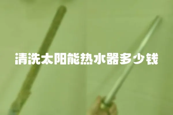清洗太陽能熱水器多少錢