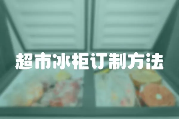超市冰柜訂制方法