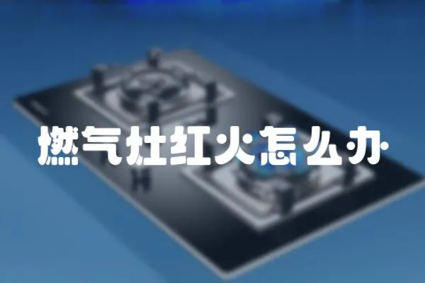 燃氣灶紅火怎么辦