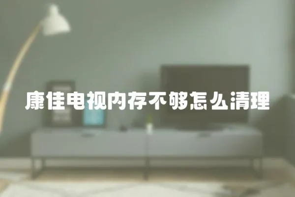 康佳電視內(nèi)存不夠怎么清理