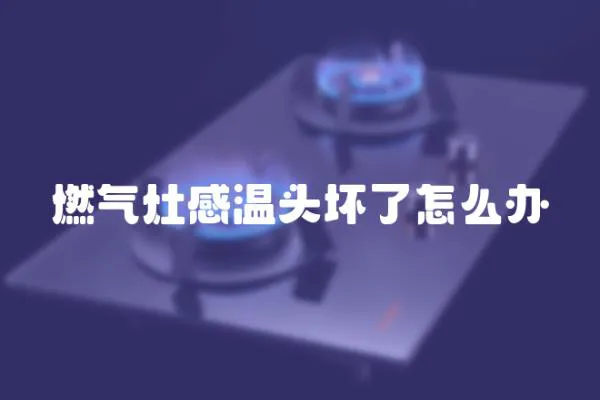 燃氣灶感溫頭壞了怎么辦