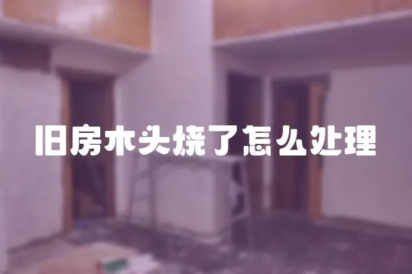 舊房木頭燒了怎么處理