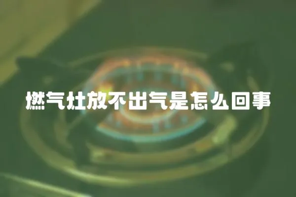 燃氣灶放不出氣是怎么回事