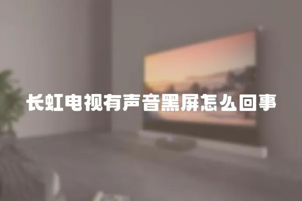 長虹電視有聲音黑屏怎么回事