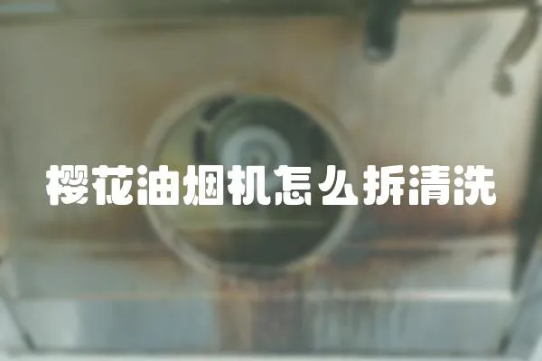 櫻花油煙機怎么拆清洗