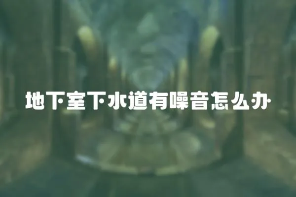 地下室下水道有噪音怎么辦