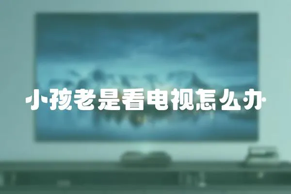 小孩老是看電視怎么辦