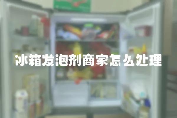 冰箱發(fā)泡劑商家怎么處理
