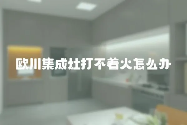 歐川集成灶打不著火怎么辦