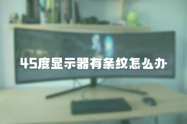 45度顯示器有條紋怎么辦