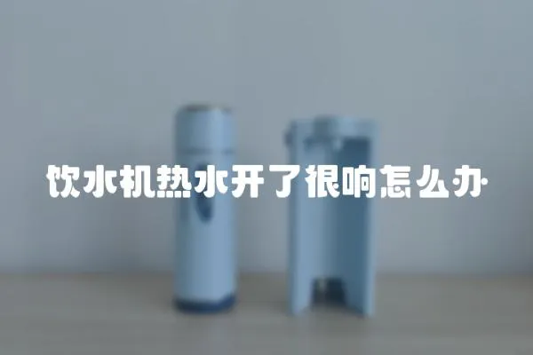 飲水機熱水開了很響怎么辦