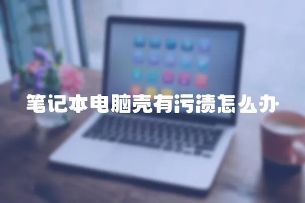 筆記本電腦殼有污漬怎么辦