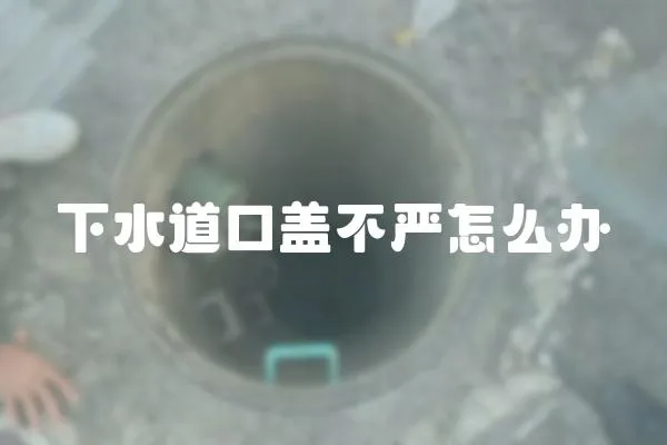 下水道口蓋不嚴怎么辦