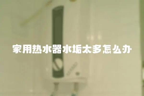 家用熱水器水垢太多怎么辦