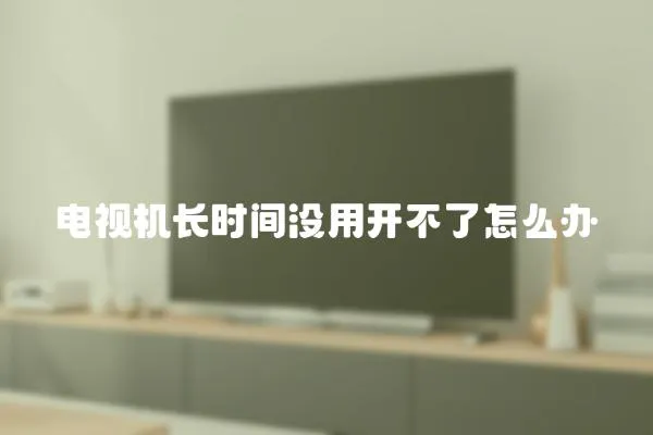 電視機長時間沒用開不了怎么辦