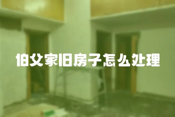 伯父家舊房子怎么處理
