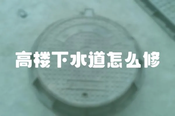 高樓下水道怎么修