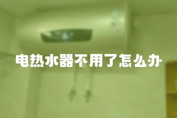 電熱水器不用了怎么辦
