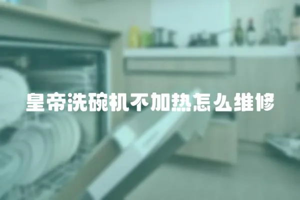 皇帝洗碗機不加熱怎么維修