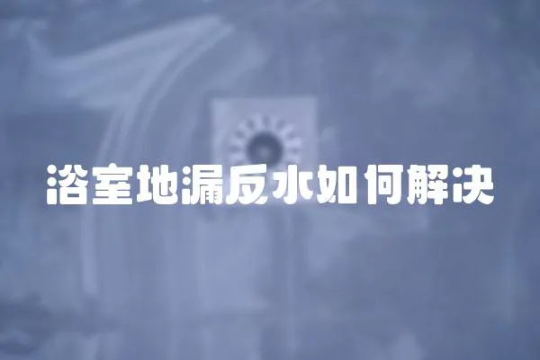 浴室地漏反水如何解決