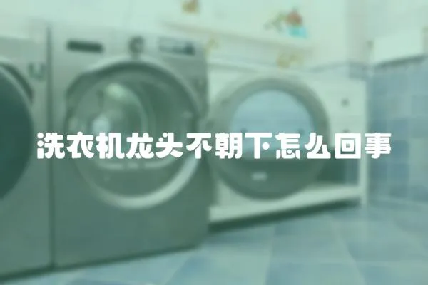 洗衣機(jī)龍頭不朝下怎么回事