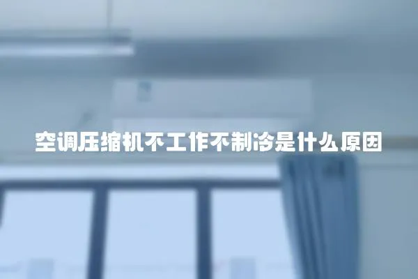 空調壓縮機不工作不制冷是什么原因