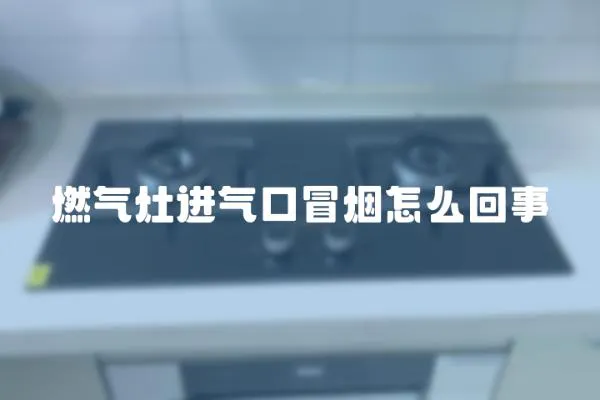 燃氣灶進氣口冒煙怎么回事