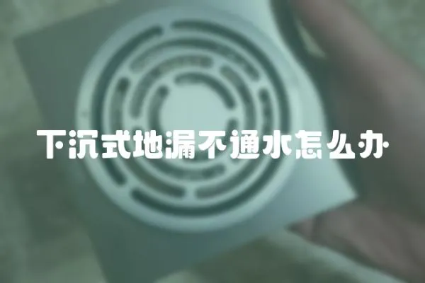 下沉式地漏不通水怎么辦