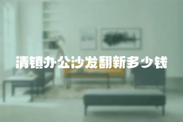 清鎮(zhèn)辦公沙發(fā)翻新多少錢