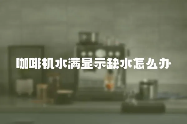 咖啡機水滿顯示缺水怎么辦