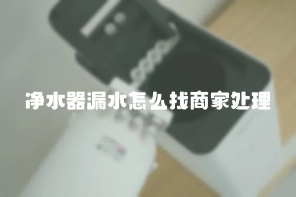 凈水器漏水怎么找商家處理