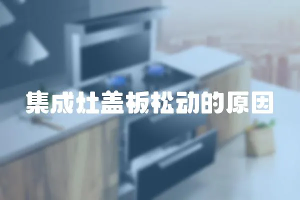 集成灶蓋板松動的原因