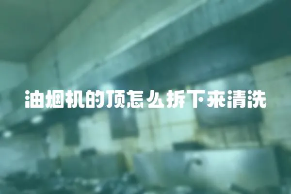 油煙機的頂怎么拆下來清洗