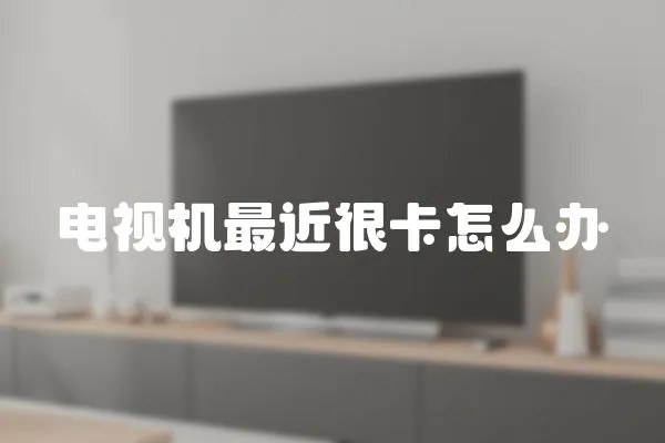 電視機最近很卡怎么辦