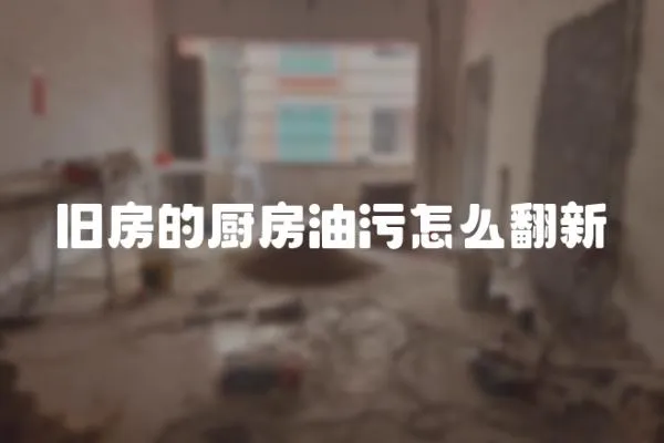 舊房的廚房油污怎么翻新