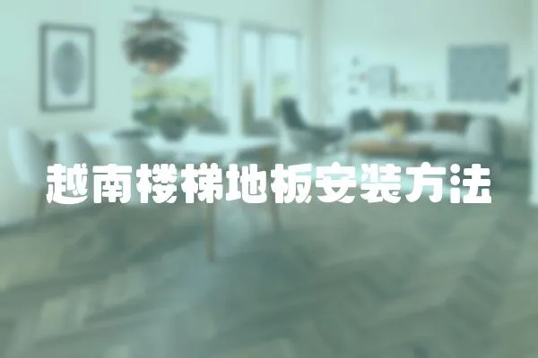 越南樓梯地板安裝方法