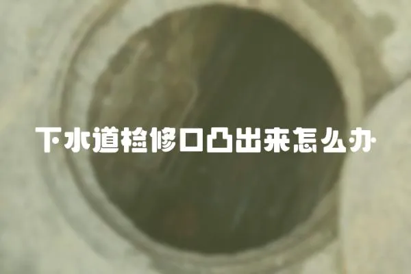 下水道檢修口凸出來怎么辦