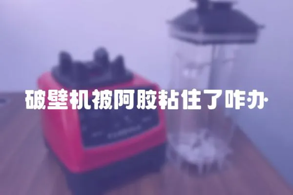 破壁機被阿膠粘住了咋辦