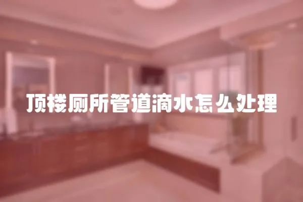 頂樓廁所管道滴水怎么處理